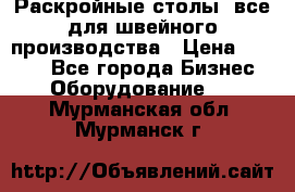 Раскройные столы, все для швейного производства › Цена ­ 4 900 - Все города Бизнес » Оборудование   . Мурманская обл.,Мурманск г.